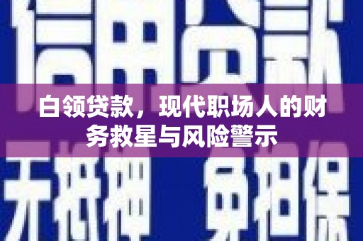 爱民白领贷款，现代职场人的财务救星与风险警示