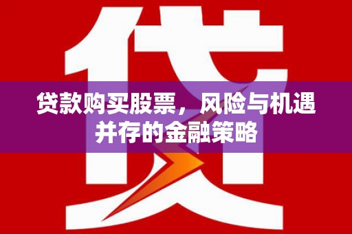 爱民贷款购买股票，风险与机遇并存的金融策略