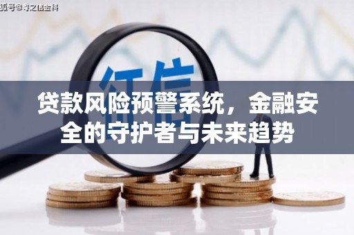 爱民贷款风险预警系统，金融安全的守护者与未来趋势