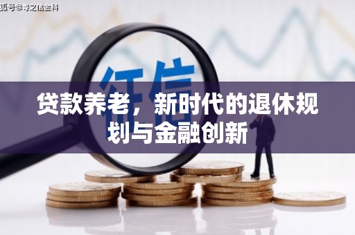 爱民贷款养老，新时代的退休规划与金融创新