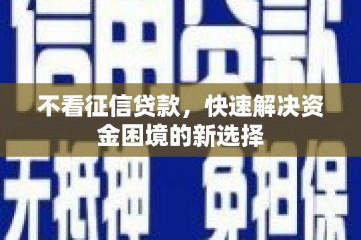 爱民不看征信贷款，快速解决资金困境的新选择