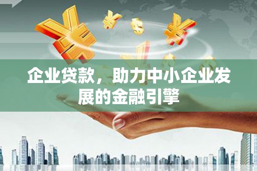 爱民企业贷款，助力中小企业发展的金融引擎