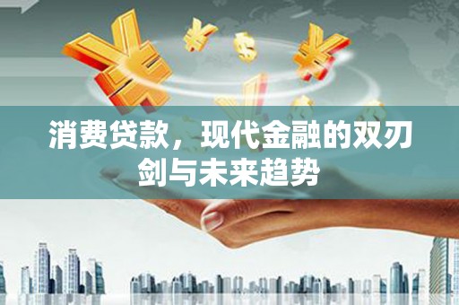 爱民消费贷款，现代金融的双刃剑与未来趋势