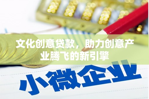爱民文化创意贷款，助力创意产业腾飞的新引擎