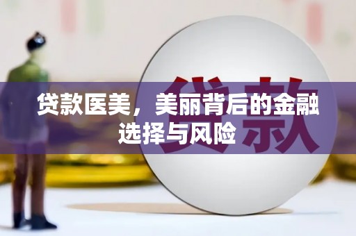 爱民贷款医美，美丽背后的金融选择与风险