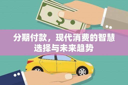 爱民分期付款，现代消费的智慧选择与未来趋势