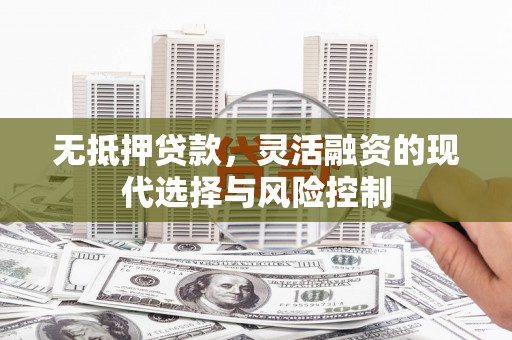 爱民无抵押贷款，灵活融资的现代选择与风险控制