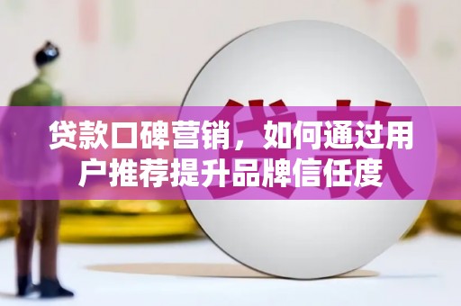 爱民贷款口碑营销，如何通过用户推荐提升品牌信任度
