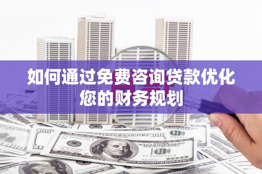 爱民如何通过免费咨询贷款优化您的财务规划