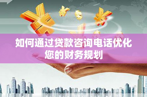 爱民如何通过贷款咨询电话优化您的财务规划