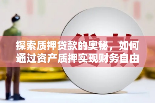 爱民探索质押贷款的奥秘，如何通过资产质押实现财务自由