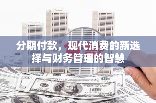 爱民分期付款，现代消费的新选择与财务管理的智慧