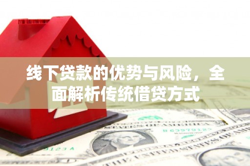 爱民线下贷款的优势与风险，全面解析传统借贷方式