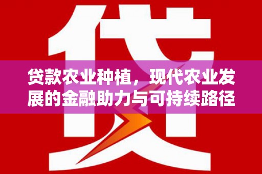 爱民贷款农业种植，现代农业发展的金融助力与可持续路径