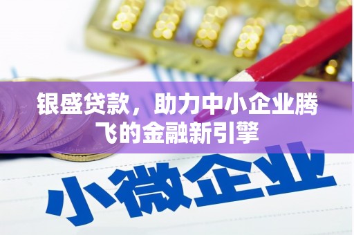 爱民银盛贷款，助力中小企业腾飞的金融新引擎