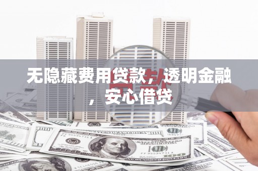 爱民无隐藏费用贷款，透明金融，安心借贷