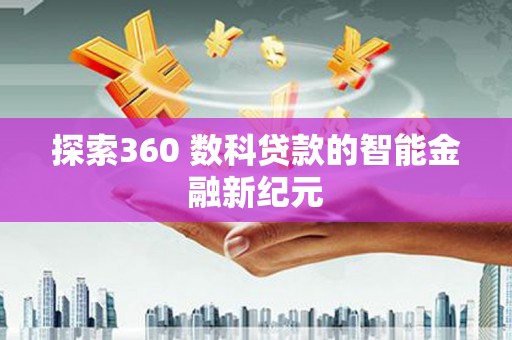 爱民探索360 数科贷款的智能金融新纪元