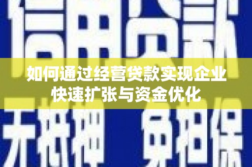爱民如何通过经营贷款实现企业快速扩张与资金优化