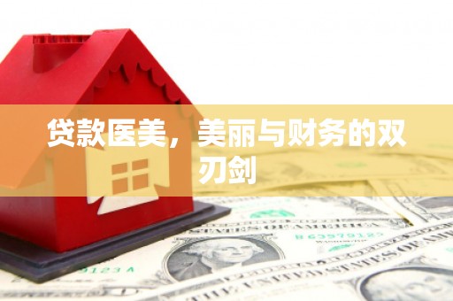 爱民贷款医美，美丽与财务的双刃剑