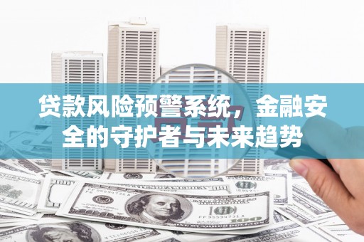 爱民贷款风险预警系统，金融安全的守护者与未来趋势