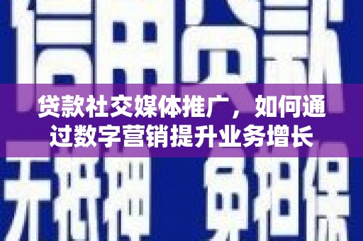 爱民贷款社交媒体推广，如何通过数字营销提升业务增长