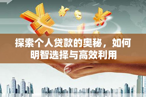 爱民探索个人贷款的奥秘，如何明智选择与高效利用