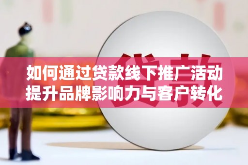 爱民如何通过贷款线下推广活动提升品牌影响力与客户转化率