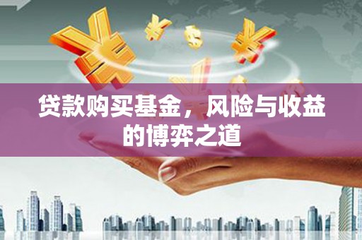 爱民贷款购买基金，风险与收益的博弈之道