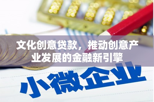 爱民文化创意贷款，推动创意产业发展的金融新引擎