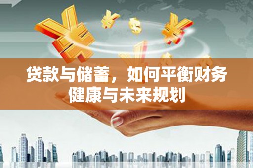 爱民贷款与储蓄，如何平衡财务健康与未来规划