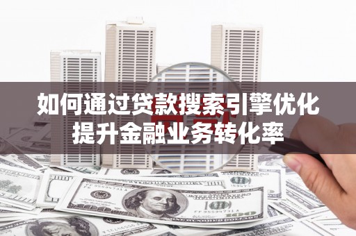 爱民如何通过贷款搜索引擎优化提升金融业务转化率