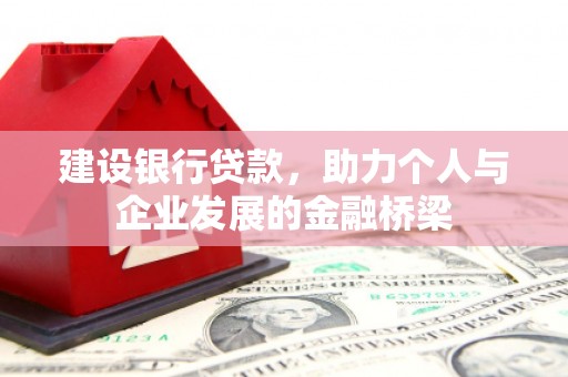 爱民建设银行贷款，助力个人与企业发展的金融桥梁