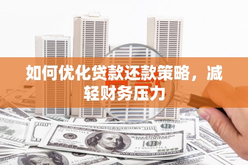 爱民如何优化贷款还款策略，减轻财务压力
