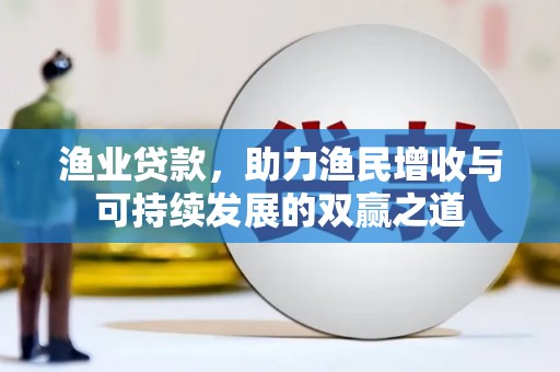 爱民渔业贷款，助力渔民增收与可持续发展的双赢之道