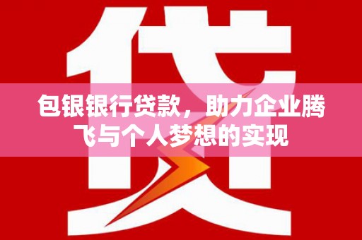 爱民包银银行贷款，助力企业腾飞与个人梦想的实现