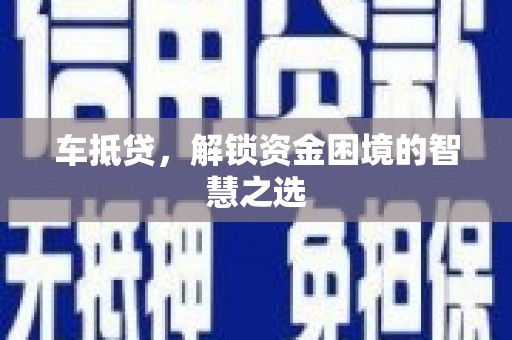 爱民车抵贷，解锁资金困境的智慧之选