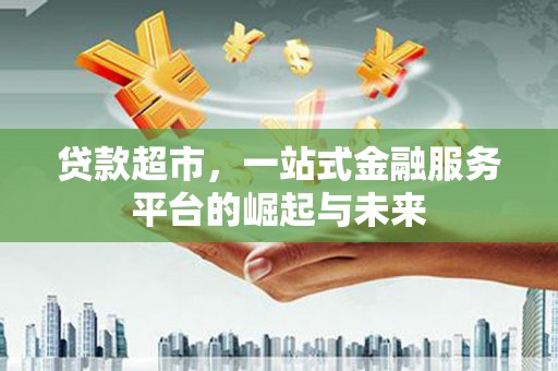 爱民贷款超市，一站式金融服务平台的崛起与未来
