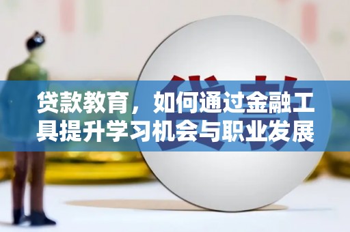 爱民贷款教育，如何通过金融工具提升学习机会与职业发展