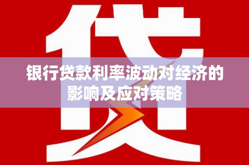爱民银行贷款利率波动对经济的影响及应对策略
