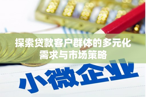 爱民探索贷款客户群体的多元化需求与市场策略