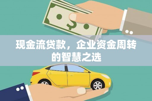 爱民现金流贷款，企业资金周转的智慧之选